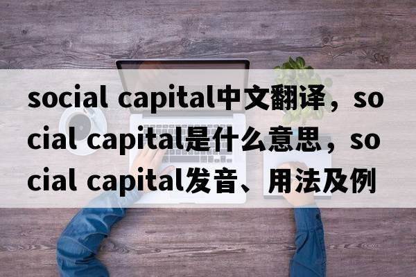 social capital中文翻譯，social capital是什么意思，social capital發(fā)音、用法及例句