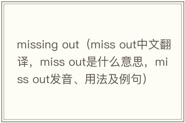 missing out（miss out中文翻譯，miss out是什么意思，miss out發(fā)音、用法及例句）