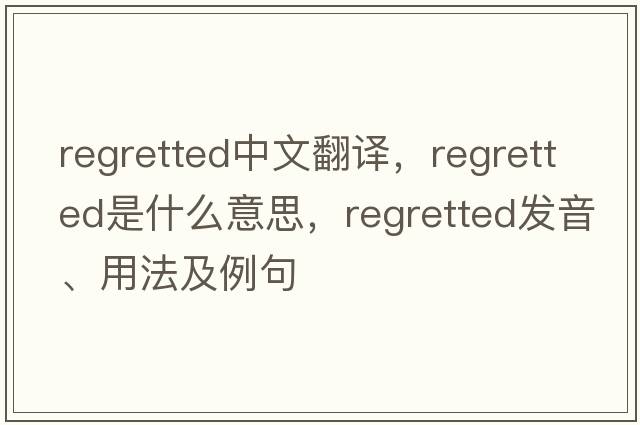 regretted中文翻譯，regretted是什么意思，regretted發(fā)音、用法及例句