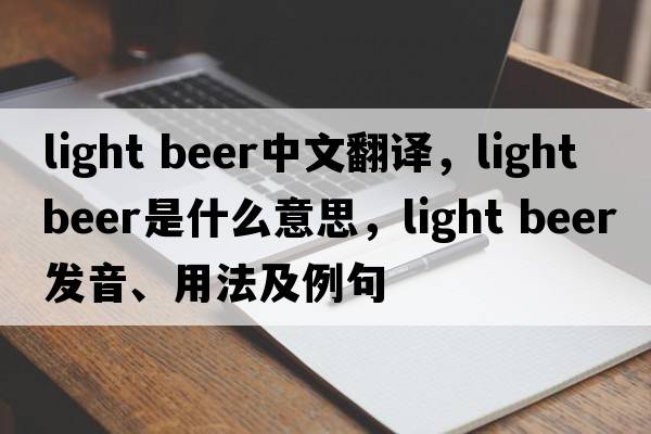 light beer中文翻譯，light beer是什么意思，light beer發(fā)音、用法及例句