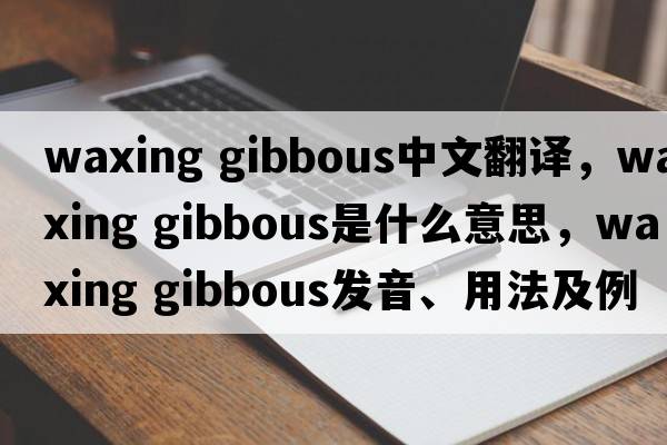 waxing gibbous中文翻譯，waxing gibbous是什么意思，waxing gibbous發(fā)音、用法及例句