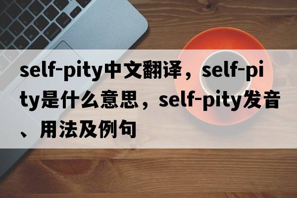 self-pity中文翻譯，self-pity是什么意思，self-pity發(fā)音、用法及例句