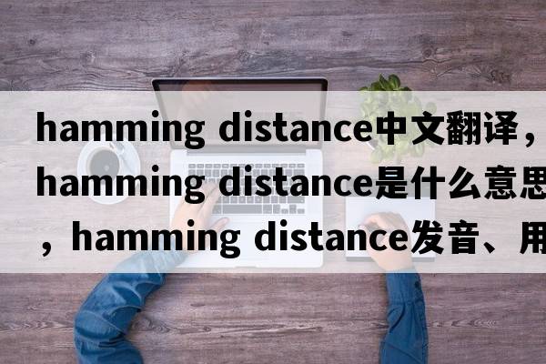 hamming distance中文翻譯，hamming distance是什么意思，hamming distance發(fā)音、用法及例句