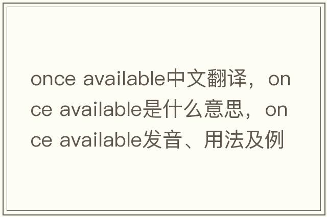 once available中文翻譯，once available是什么意思，once available發(fā)音、用法及例句