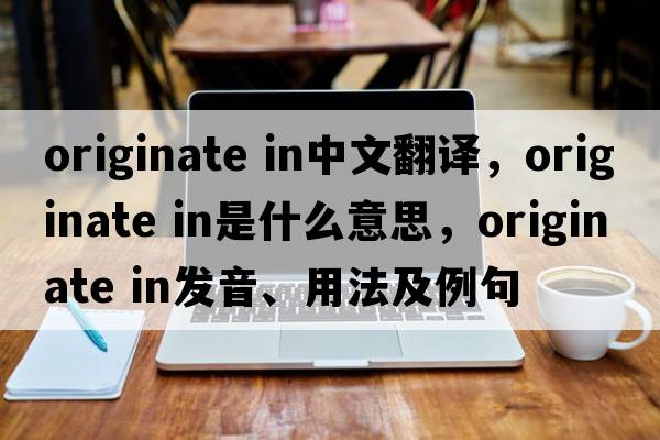 originate in中文翻譯，originate in是什么意思，originate in發(fā)音、用法及例句