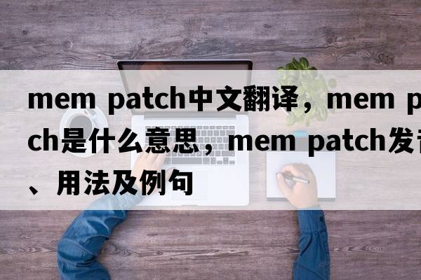 mem patch中文翻譯，mem patch是什么意思，mem patch發(fā)音、用法及例句