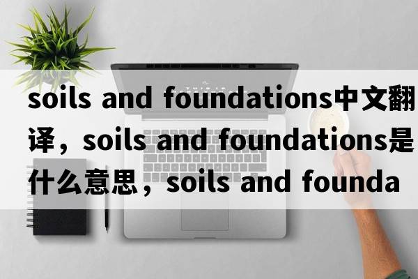 soils and foundations中文翻譯，soils and foundations是什么意思，soils and foundations發(fā)音、用法及例句