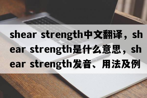 shear strength中文翻譯，shear strength是什么意思，shear strength發(fā)音、用法及例句