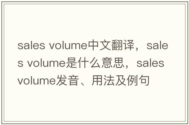 sales volume中文翻譯，sales volume是什么意思，sales volume發(fā)音、用法及例句