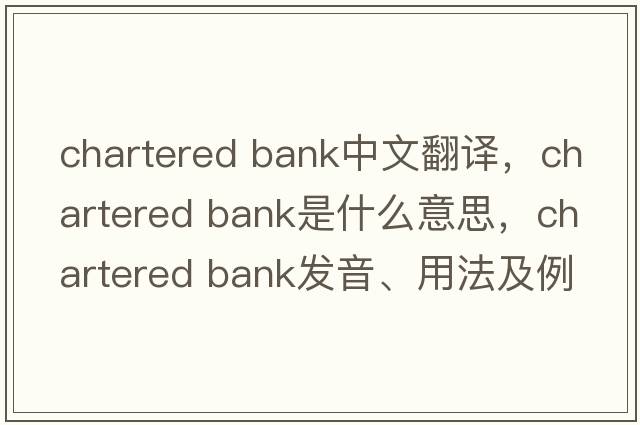 chartered bank中文翻譯，chartered bank是什么意思，chartered bank發(fā)音、用法及例句