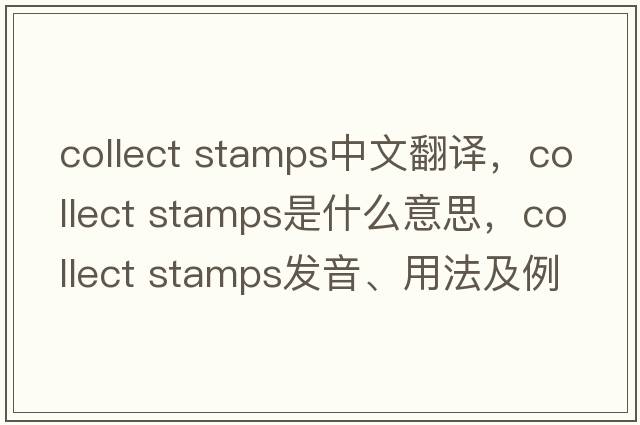 collect stamps中文翻譯，collect stamps是什么意思，collect stamps發(fā)音、用法及例句