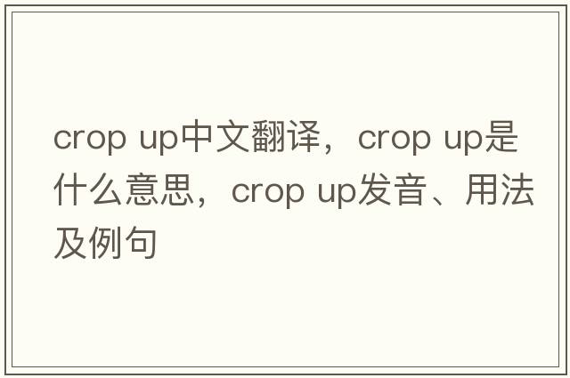 crop up中文翻譯，crop up是什么意思，crop up發(fā)音、用法及例句