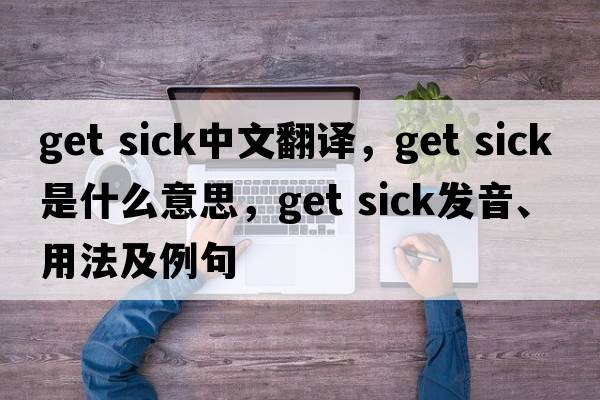 get sick中文翻譯，get sick是什么意思，get sick發(fā)音、用法及例句