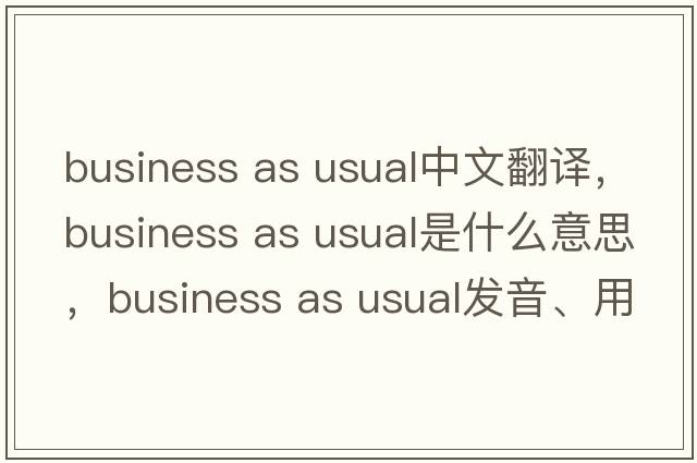 business as usual中文翻譯，business as usual是什么意思，business as usual發(fā)音、用法及例句