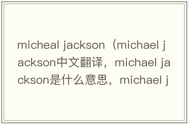 micheal jackson（michael jackson中文翻譯，michael jackson是什么意思，michael jackson發(fā)音、用法及例句）