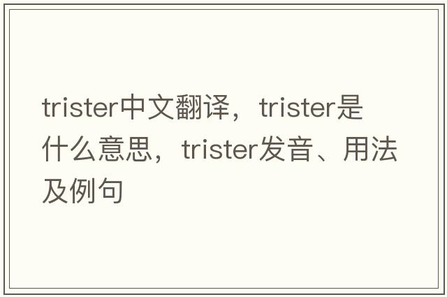 trister中文翻譯，trister是什么意思，trister發(fā)音、用法及例句