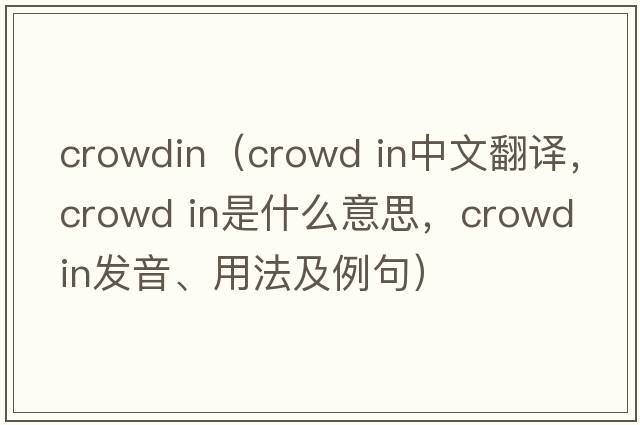 crowdin（crowd in中文翻譯，crowd in是什么意思，crowd in發(fā)音、用法及例句）