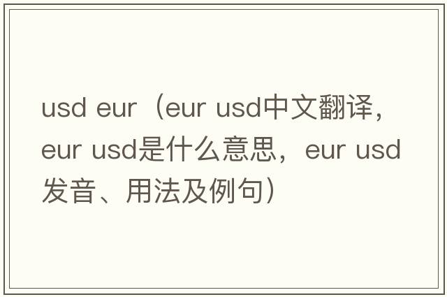 usd eur（eur usd中文翻譯，eur usd是什么意思，eur usd發(fā)音、用法及例句）