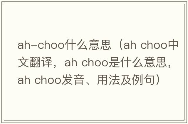 ah-choo什么意思（ah choo中文翻譯，ah choo是什么意思，ah choo發(fā)音、用法及例句）