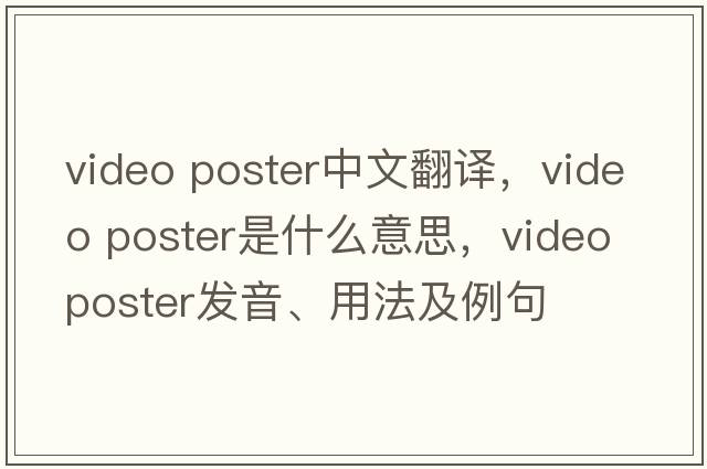video poster中文翻譯，video poster是什么意思，video poster發(fā)音、用法及例句
