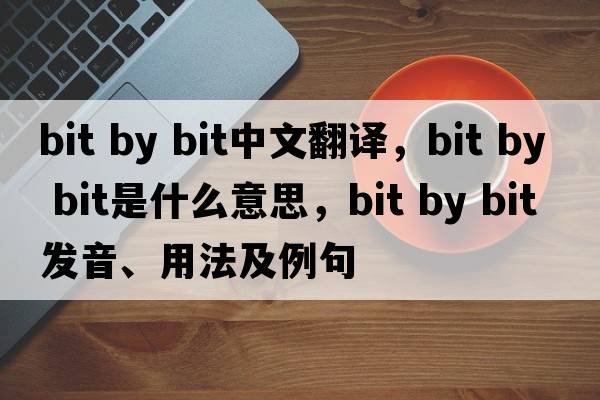 bit by bit中文翻譯，bit by bit是什么意思，bit by bit發(fā)音、用法及例句