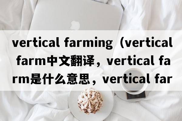vertical farming（vertical farm中文翻譯，vertical farm是什么意思，vertical farm發(fā)音、用法及例句）