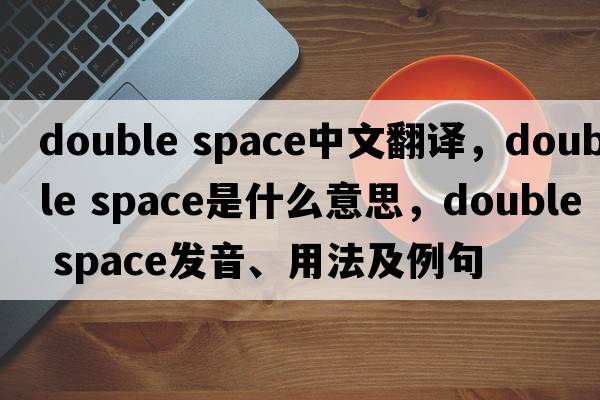 double space中文翻譯，double space是什么意思，double space發(fā)音、用法及例句