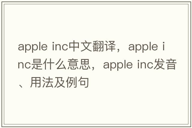 apple inc中文翻譯，apple inc是什么意思，apple inc發(fā)音、用法及例句