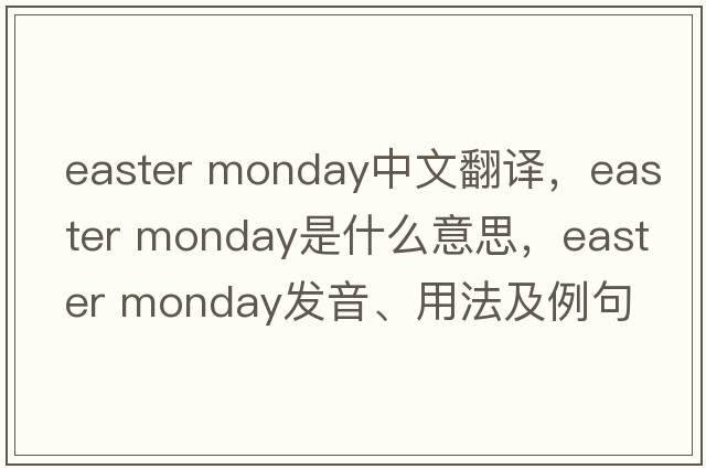 easter monday中文翻譯，easter monday是什么意思，easter monday發(fā)音、用法及例句