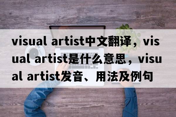 visual artist中文翻譯，visual artist是什么意思，visual artist發(fā)音、用法及例句