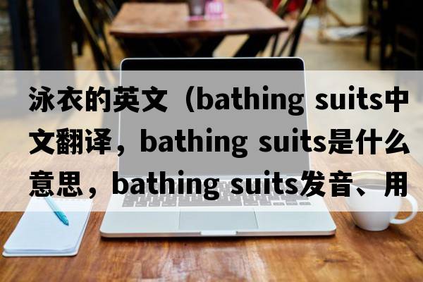 泳衣的英文（bathing suits中文翻譯，bathing suits是什么意思，bathing suits發(fā)音、用法及例句）