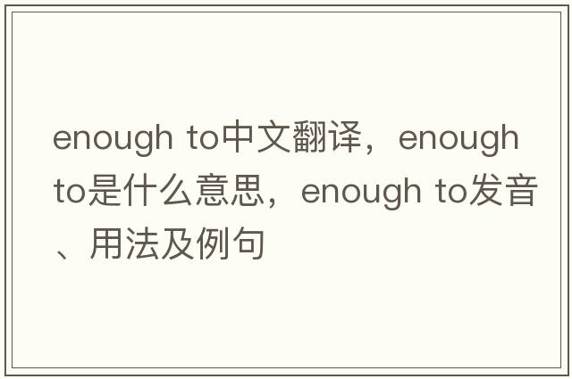 enough to中文翻譯，enough to是什么意思，enough to發(fā)音、用法及例句