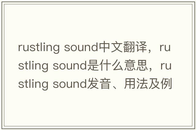 rustling sound中文翻譯，rustling sound是什么意思，rustling sound發(fā)音、用法及例句