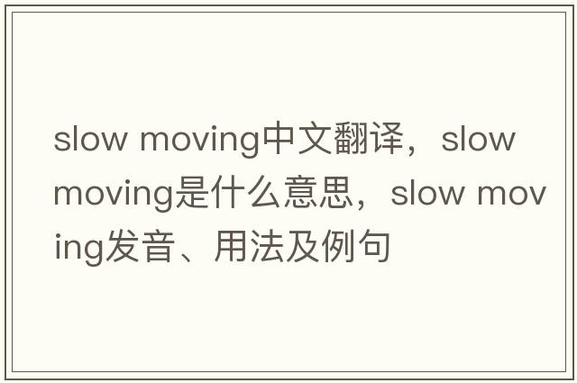 slow moving中文翻譯，slow moving是什么意思，slow moving發(fā)音、用法及例句