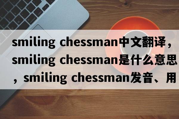 smiling chessman中文翻譯，smiling chessman是什么意思，smiling chessman發(fā)音、用法及例句