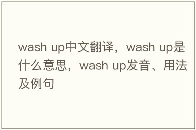 wash up中文翻譯，wash up是什么意思，wash up發(fā)音、用法及例句