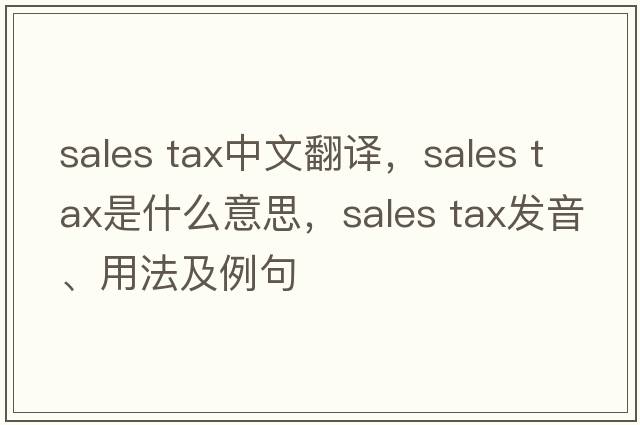 sales tax中文翻譯，sales tax是什么意思，sales tax發(fā)音、用法及例句