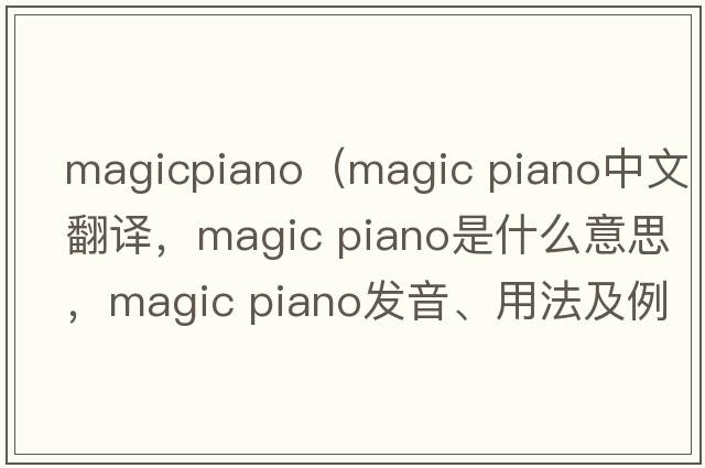magicpiano（magic piano中文翻譯，magic piano是什么意思，magic piano發(fā)音、用法及例句）