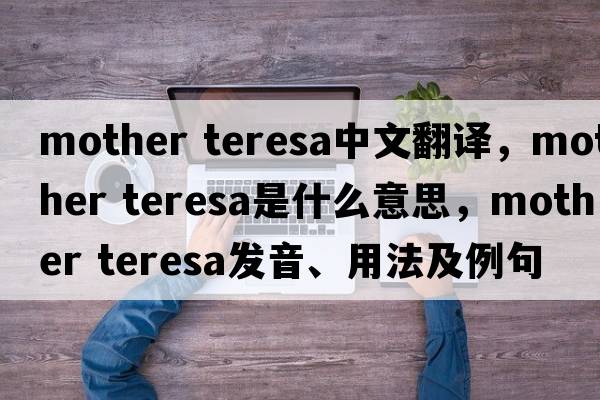 mother teresa中文翻譯，mother teresa是什么意思，mother teresa發(fā)音、用法及例句