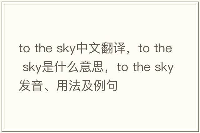 to the sky中文翻譯，to the sky是什么意思，to the sky發(fā)音、用法及例句