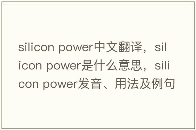 silicon power中文翻譯，silicon power是什么意思，silicon power發(fā)音、用法及例句
