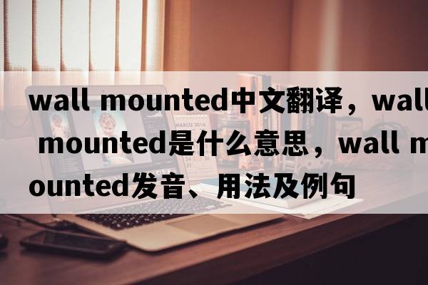 wall mounted中文翻譯，wall mounted是什么意思，wall mounted發(fā)音、用法及例句