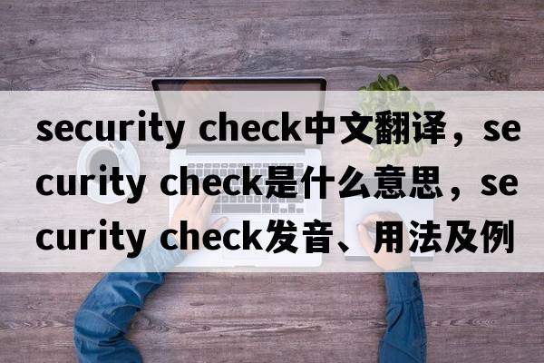 security check中文翻譯，security check是什么意思，security check發(fā)音、用法及例句