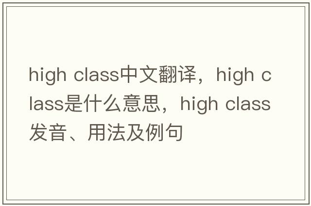 high class中文翻譯，high class是什么意思，high class發(fā)音、用法及例句