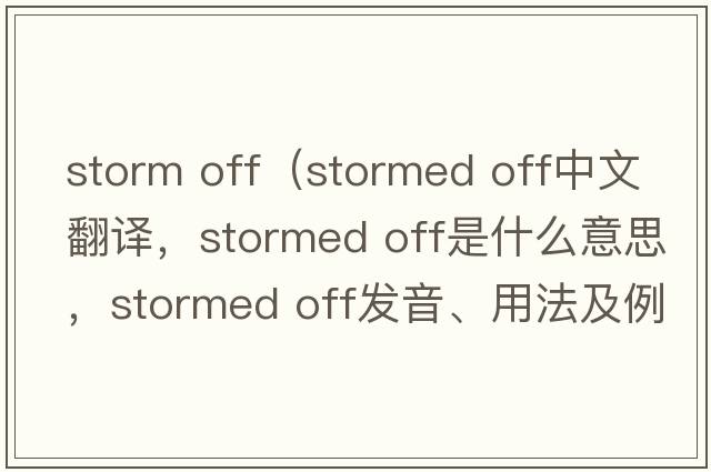 storm off（stormed off中文翻譯，stormed off是什么意思，stormed off發(fā)音、用法及例句）