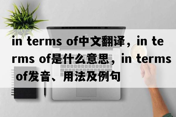 in terms of中文翻譯，in terms of是什么意思，in terms of發(fā)音、用法及例句
