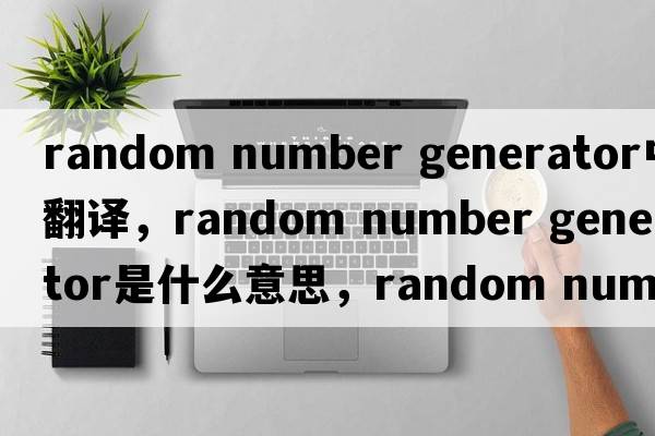 random number generator中文翻譯，random number generator是什么意思，random number generator發(fā)音、用法及例句