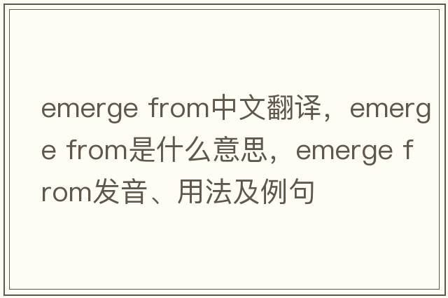 emerge from中文翻譯，emerge from是什么意思，emerge from發(fā)音、用法及例句