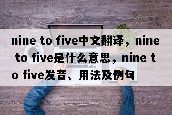 nine to five中文翻譯，nine to five是什么意思，nine to five發(fā)音、用法及例句