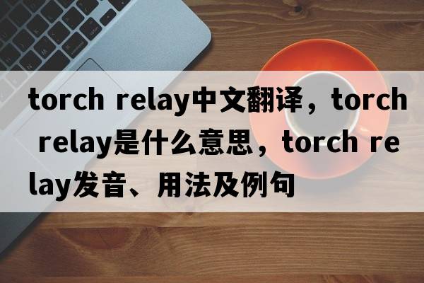 torch relay中文翻譯，torch relay是什么意思，torch relay發(fā)音、用法及例句